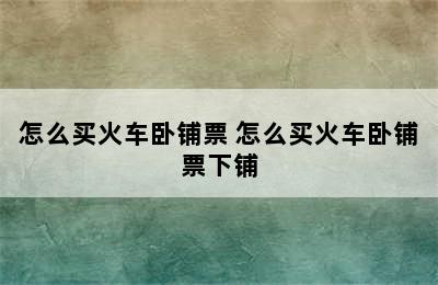 怎么买火车卧铺票 怎么买火车卧铺票下铺